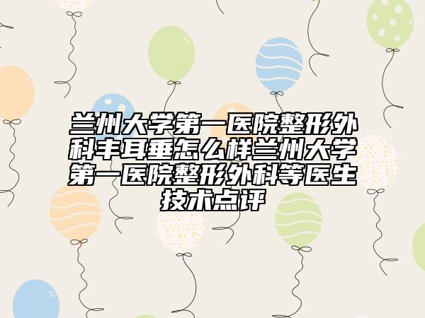 兰州大学第一医院整形外科丰耳垂怎么样兰州大学第一医院整形外科等医生技术点评