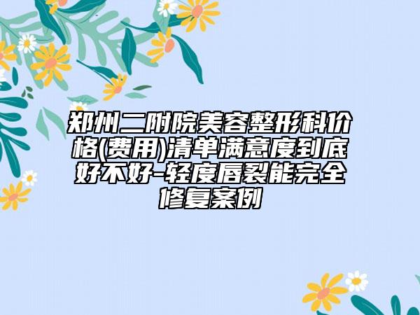 郑州二附院美容整形科价格(费用)清单满意度到底好不好-轻度唇裂能完全修复案例