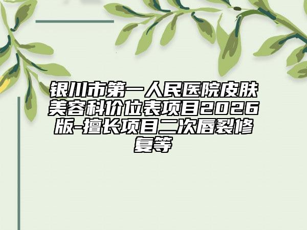 银川市第一人民医院皮肤美容科价位表项目2026版-擅长项目二次唇裂修复等