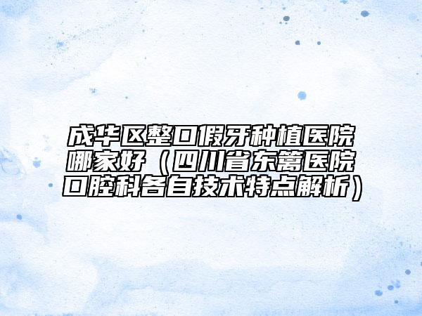 成华区整口假牙种植医院哪家好（四川省东篱医院口腔科各自技术特点解析）