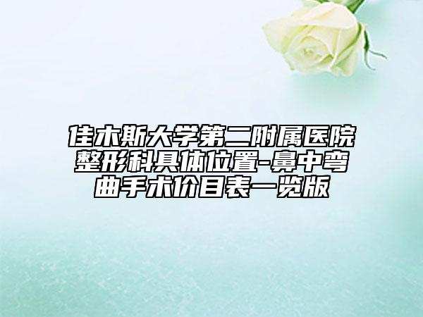佳木斯大学第二附属医院整形科具体位置-鼻中弯曲手术价目表一览版