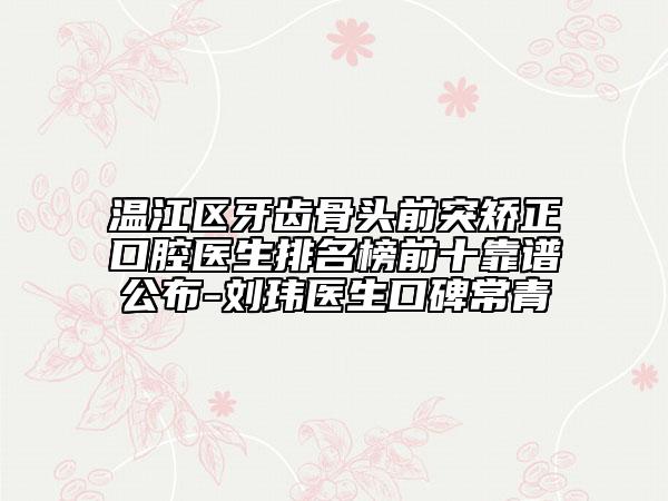 温江区牙齿骨头前突矫正口腔医生排名榜前十靠谱公布-刘玮医生口碑常青