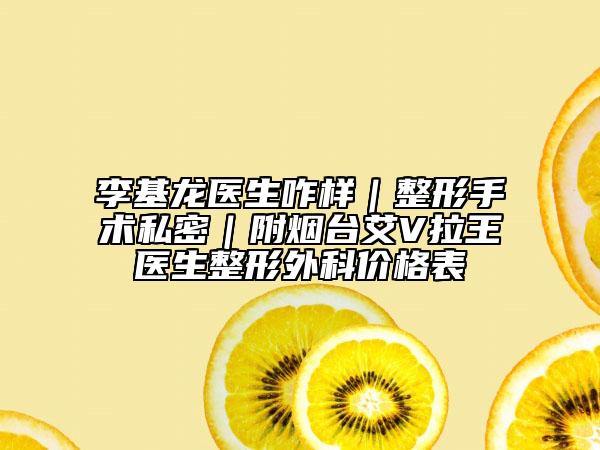 李基龙医生咋样｜整形手术私密｜附烟台艾V拉王医生整形外科价格表