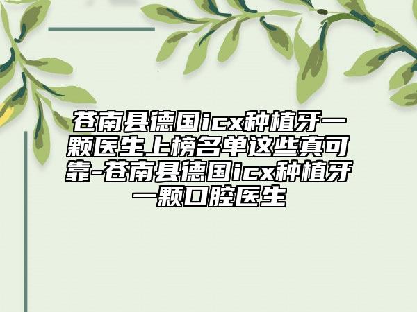 苍南县德国icx种植牙一颗医生上榜名单这些真可靠-苍南县德国icx种植牙一颗口腔医生