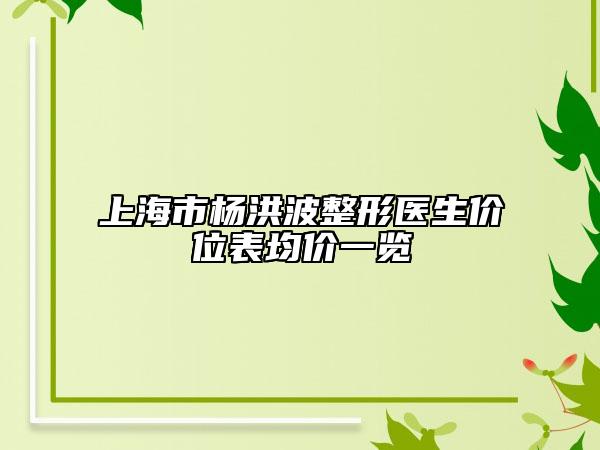 上海市杨洪波整形医生价位表均价一览