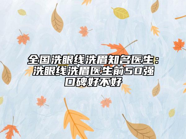 全国洗眼线洗眉知名医生：洗眼线洗眉医生前50强口碑好不好