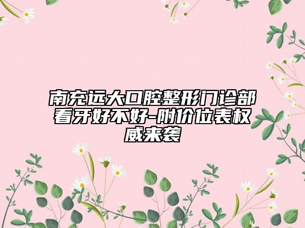 南充远大口腔整形门诊部看牙好不好-附价位表权威来袭