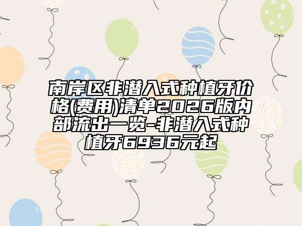 南岸区非潜入式种植牙价格(费用)清单2026版内部流出一览-非潜入式种植牙6936元起
