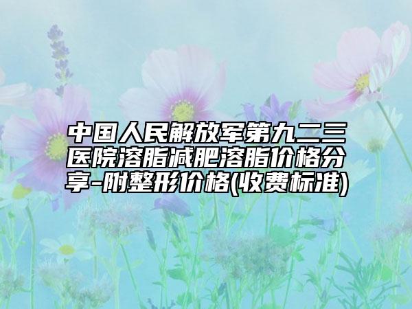 中国人民解放军第九二三医院溶脂减肥溶脂价格分享-附整形价格(收费标准)