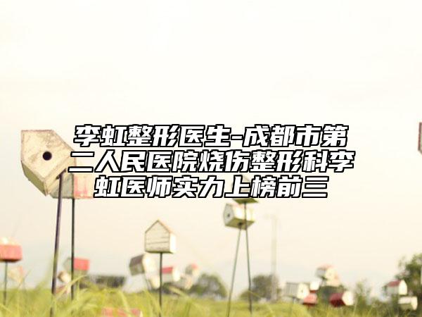 李虹整形医生-成都市第二人民医院烧伤整形科李虹医师实力上榜前三