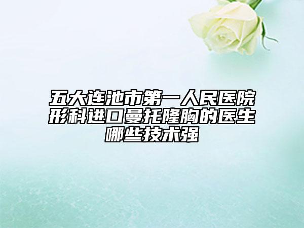 五大连池市第一人民医院形科进口曼托隆胸的医生哪些技术强