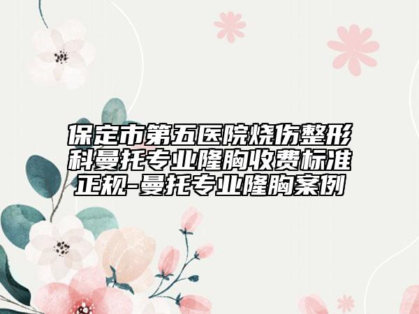 保定市第五医院烧伤整形科曼托专业隆胸收费标准正规-曼托专业隆胸案例
