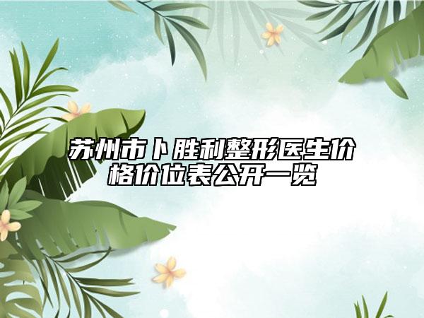 苏州市卜胜利整形医生价格价位表公开一览