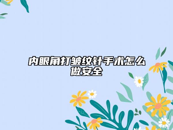 内眼角打皱纹针手术怎么做安全