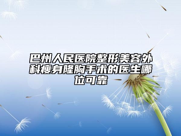 巴州人民医院整形美容外科瘦身隆胸手术的医生哪位可靠