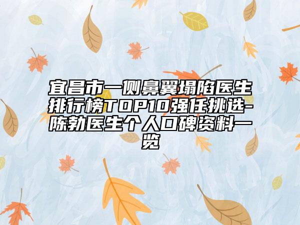 宜昌市一侧鼻翼塌陷医生排行榜TOP10强任挑选-陈勃医生个人口碑资料一览