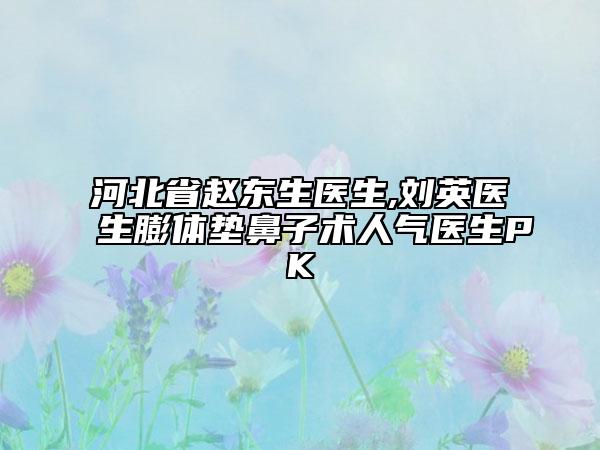 河北省赵东生医生,刘英医生膨体垫鼻子术人气医生PK