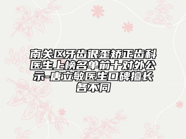 南关区牙齿很歪矫正齿科医生上榜名单前十对外公示-唐立敏医生口碑擅长各不同
