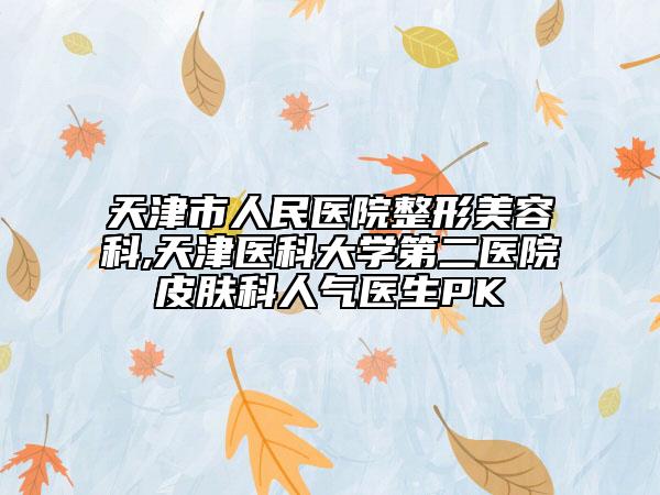 天津市人民医院整形美容科,天津医科大学第二医院皮肤科人气医生PK