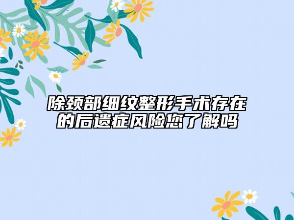 除颈部细纹整形手术存在的后遗症风险您了解吗