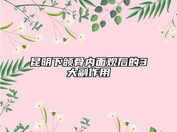 昆明下颌骨内面观后的3大副作用