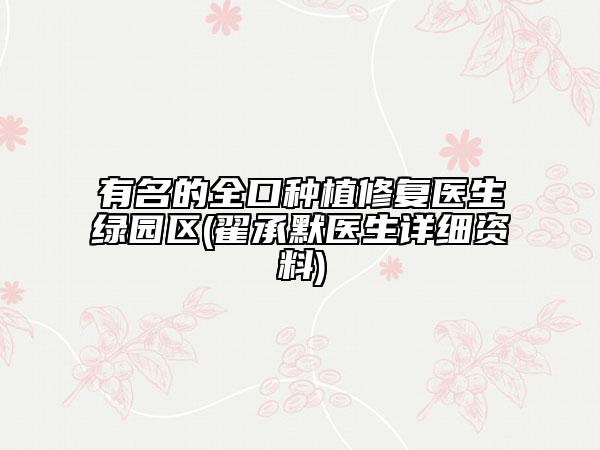 有名的全口种植修复医生绿园区(翟承默医生详细资料)