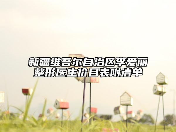 新疆维吾尔自治区李爱丽整形医生价目表附清单