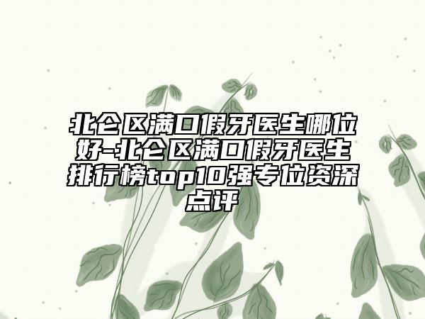 北仑区满口假牙医生哪位好-北仑区满口假牙医生排行榜top10强专位资深点评
