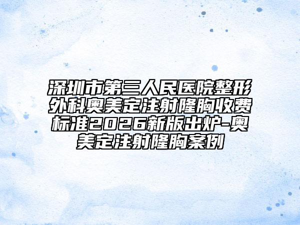 深圳市第三人民医院整形外科奥美定注射隆胸收费标准2026新版出炉-奥美定注射隆胸案例