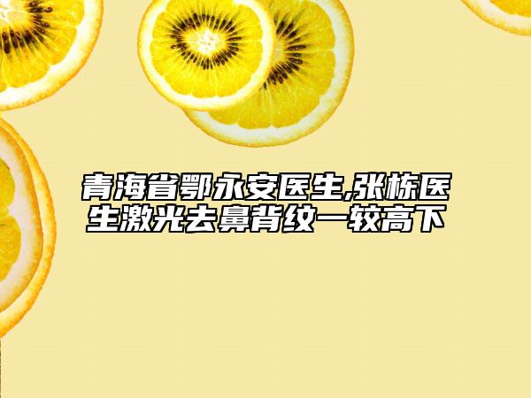 青海省鄂永安医生,张栋医生激光去鼻背纹一较高下