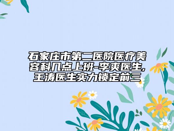石家庄市第二医院医疗美容科几点上班-李爽医生,王涛医生实力锁定前三