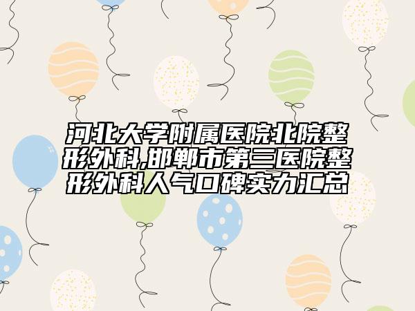 河北大学附属医院北院整形外科,邯郸市第三医院整形外科人气口碑实力汇总
