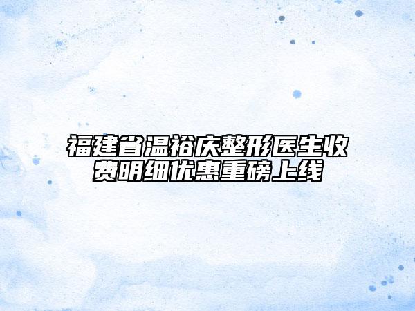 福建省温裕庆整形医生收费明细优惠重磅上线