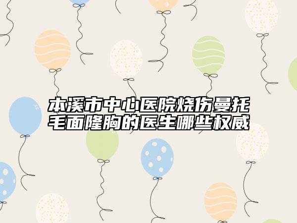 本溪市中心医院烧伤曼托毛面隆胸的医生哪些权威