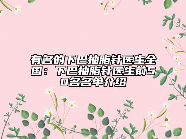 有名的下巴抽脂针医生全国：下巴抽脂针医生前50名名单介绍