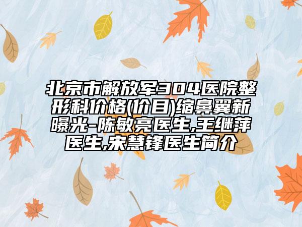 北京市解放军304医院整形科价格(价目)缩鼻翼新曝光-陈敏亮医生,王继萍医生,宋慧锋医生简介