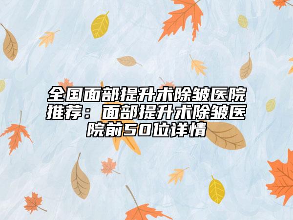 全国面部提升术除皱医院推荐：面部提升术除皱医院前50位详情