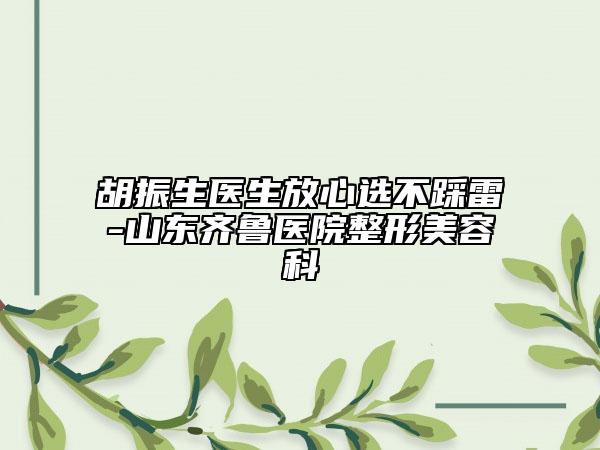 胡振生医生放心选不踩雷-山东齐鲁医院整形美容科
