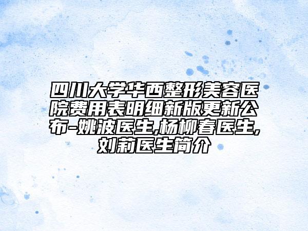 四川大学华西整形美容医院费用表明细新版更新公布-姚波医生,杨柳春医生,刘莉医生简介