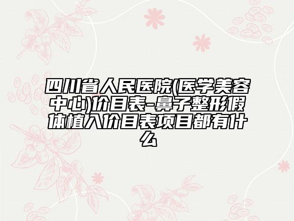 四川省人民医院(医学美容中心)价目表-鼻子整形假体植入价目表项目都有什么