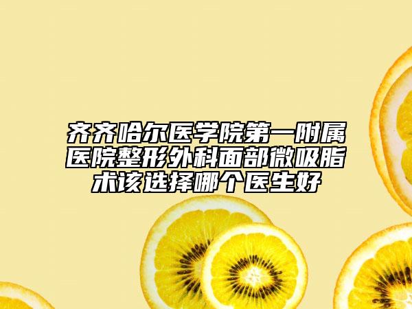 齐齐哈尔医学院第一附属医院整形外科面部微吸脂术该选择哪个医生好