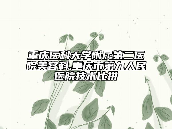 重庆医科大学附属第二医院美容科,重庆市第九人民医院技术比拼