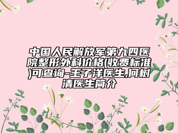 中国人民解放军第九四医院整形外科价格(收费标准)可查询-王子洋医生,何树清医生简介