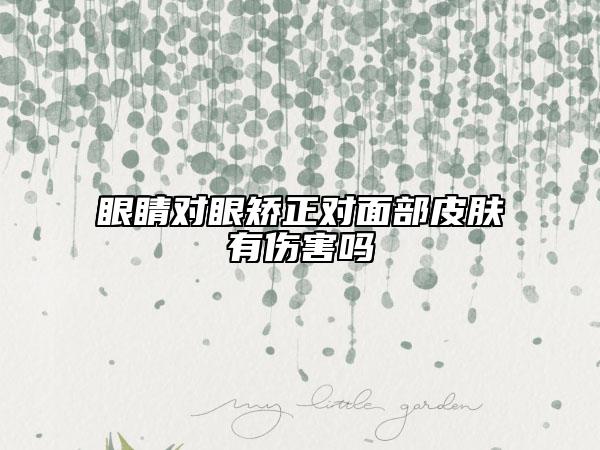 眼睛对眼矫正对面部皮肤有伤害吗