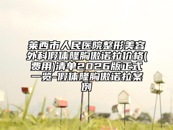 莱西市人民医院整形美容外科假体隆胸傲诺拉价格(费用)清单2026版正式一览-假体隆胸傲诺拉案例