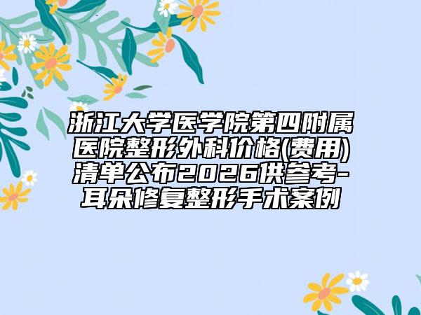 浙江大学医学院第四附属医院整形外科价格(费用)清单公布2026供参考-耳朵修复整形手术案例