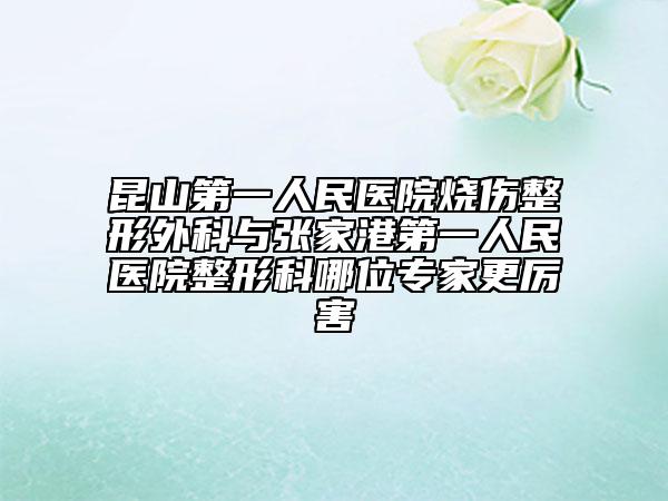 昆山第一人民医院烧伤整形外科与张家港第一人民医院整形科哪位专家更厉害