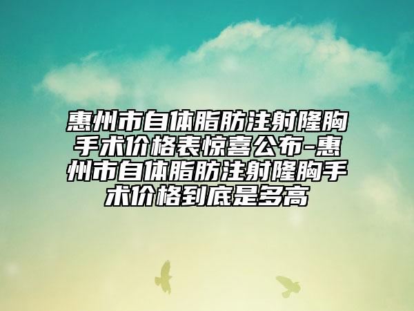 惠州市自体脂肪注射隆胸手术价格表惊喜公布-惠州市自体脂肪注射隆胸手术价格到底是多高