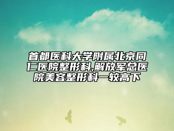 首都医科大学附属北京同仁医院整形科,解放军总医院美容整形科一较高下