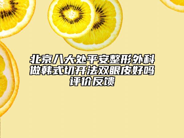 北京八大处平安整形外科做韩式切开法双眼皮好吗评价反馈